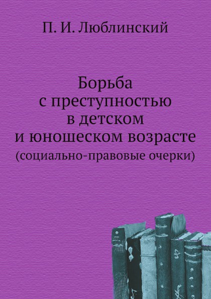 Борьба с преступностью в детском и юношеском возрасте. (социально-правовые очерки)