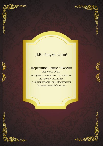 Церковное Пение в России. Выпуск 2. Опыт историко-технического изложения, из уроков, читанных в консерватории при Московском Музыкальном Обществе