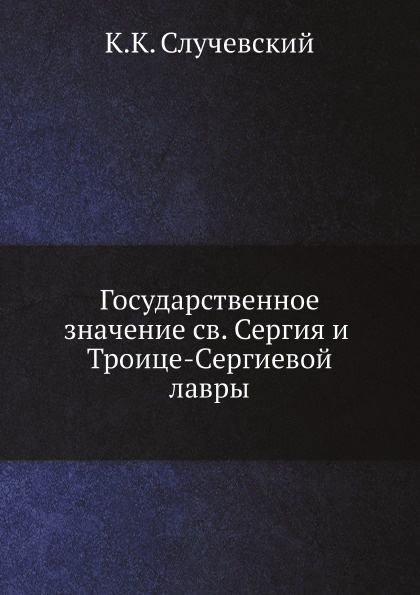 К.К. Случевский Государственное значение святого Сергия и Троице-Сергиевой лавры цена К.К. Случевский Государственное значение святого Сергия и Троице-Сергиевой лавры цены онлайн