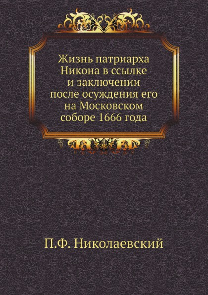 Жизнь патриарха Никона в ссылке и заключении после осуждения его на Московском соборе 1666 года