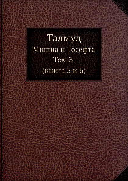 Талмуд. Мишна и Тосефта Том 3  (книга 5 и 6)