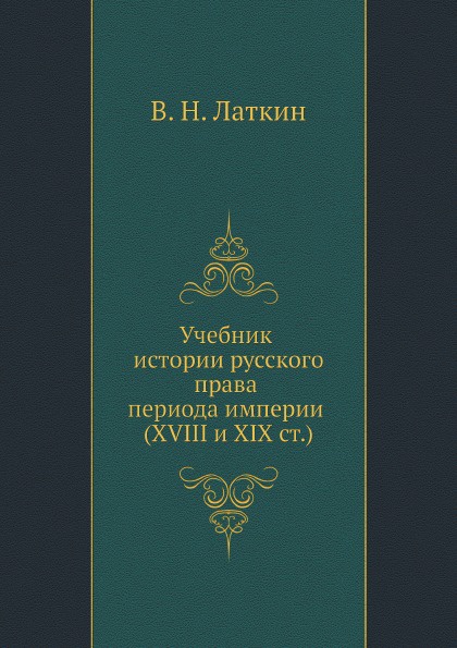 Учебник истории русского права периода империи XVIII и XIX столетий