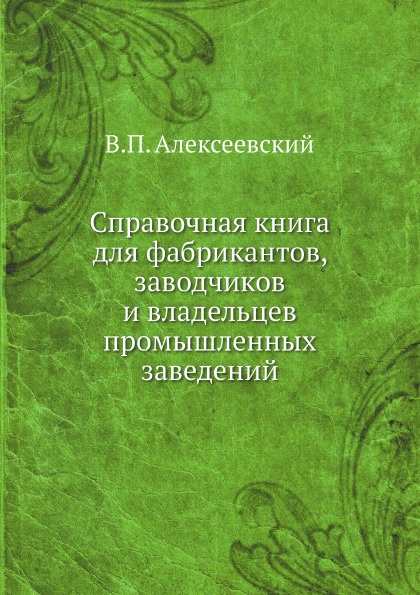 Справочная книга для фабрикантов, заводчиков и владельцев промышленных заведений