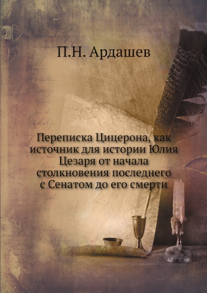 Переписка Цицерона, как источник для истории Юлия Цезаря от начала столкновения последнего с Сенатом до его смерти