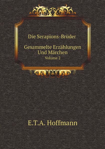 Die Serapions-Bruder Gesammelte Erzahlungen Und Marchen. Volume 2