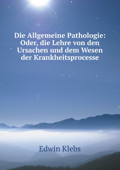 Die Allgemeine Pathologie: Oder, die Lehre von den Ursachen und dem Wesen der Krankheitsprocesse