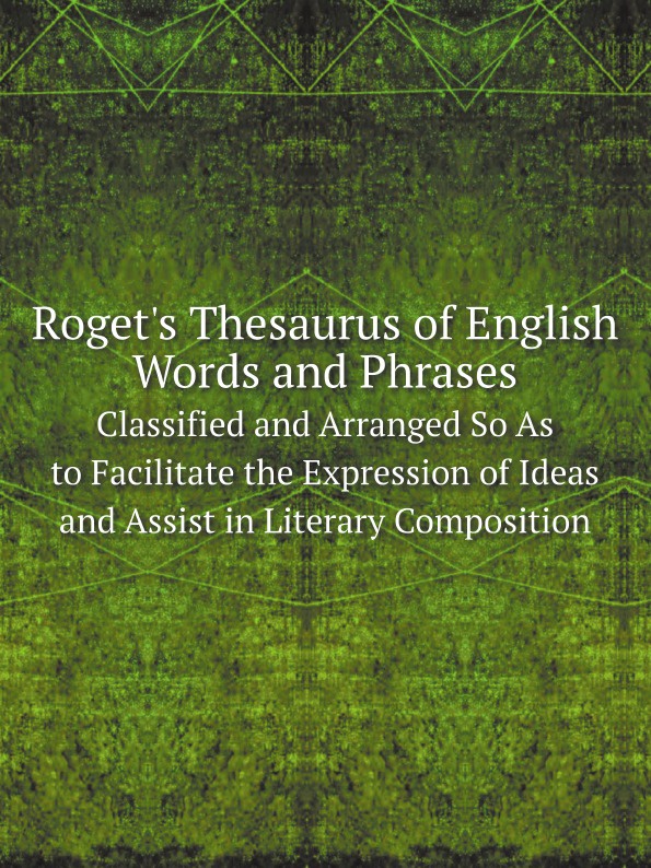 Roget`s Thesaurus of English Words and Phrases. Classified and Arranged So As to Facilitate the Expression of Ideas and Assist in Literary Composition