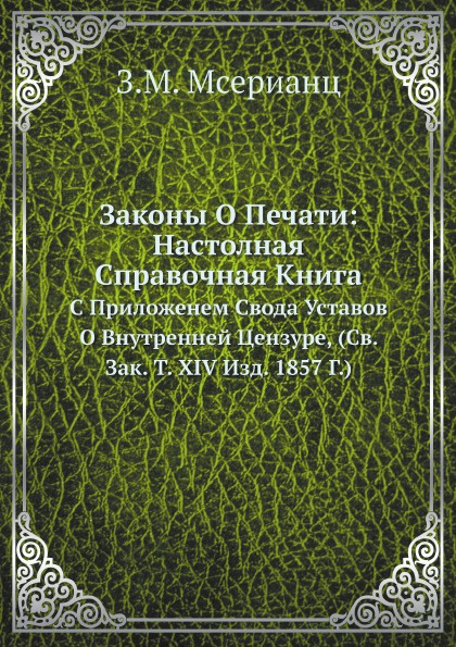 Законы О Печати: Настолная Справочная Книга. С Приложенем Свода Уставов О Внутренней Цензуре, (Св. Зак. Т. XIV Изд. 1857 Г.)