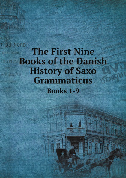 The First Nine Books of the Danish History of Saxo Grammaticus. Books 1-9