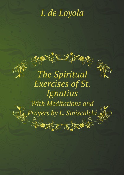 The Spiritual Exercises of St. Ignatius. With Meditations and Prayers by L. Siniscalchi