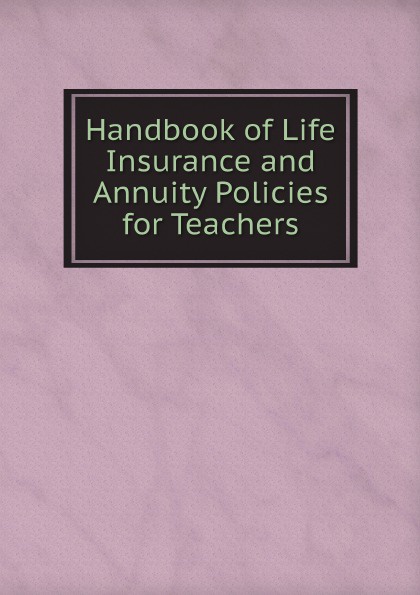 Handbook of Life Insurance and Annuity Policies for Teachers