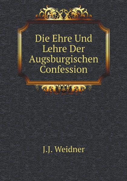 Die Ehre Und Lehre Der Augsburgischen Confession