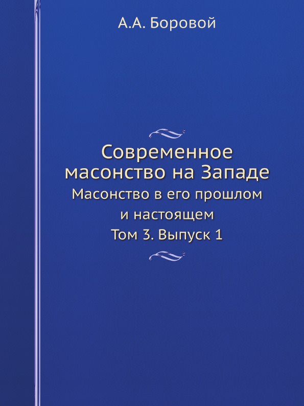 Современное масонство на Западе. Масонство в его прошлом и настоящем. Том 3. Выпуск 1