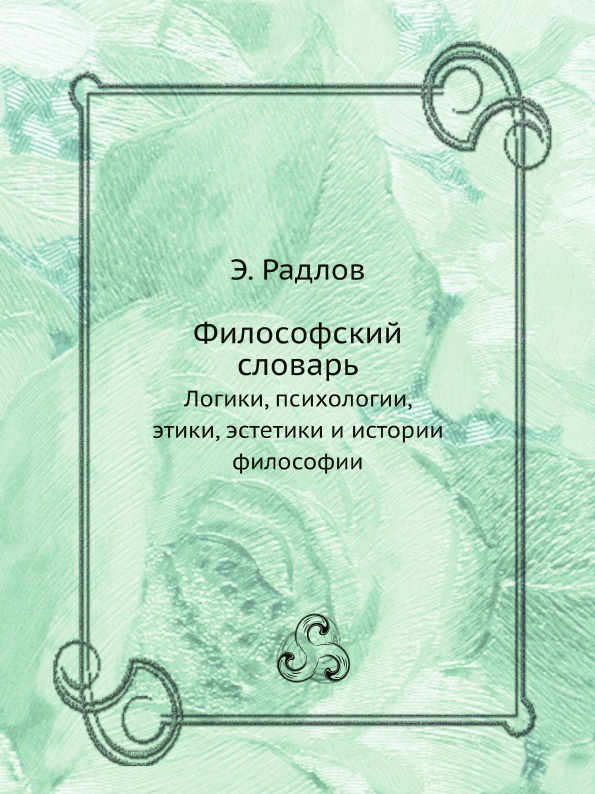 Философский словарь. Логики, психологии, этики, эстетики и истории философии