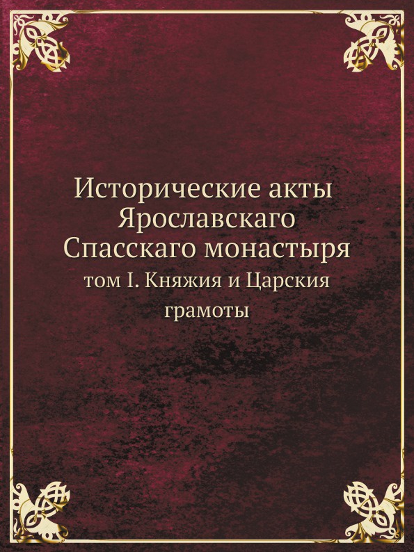 Исторические акты Ярославскаго Спасскаго монастыря. том I. Княжия и Царския грамоты