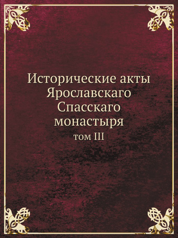 Исторические акты Ярославскаго Спасскаго монастыря. том III