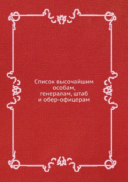 Список высочайшим особам, генералам, штаб и обер-офицерам