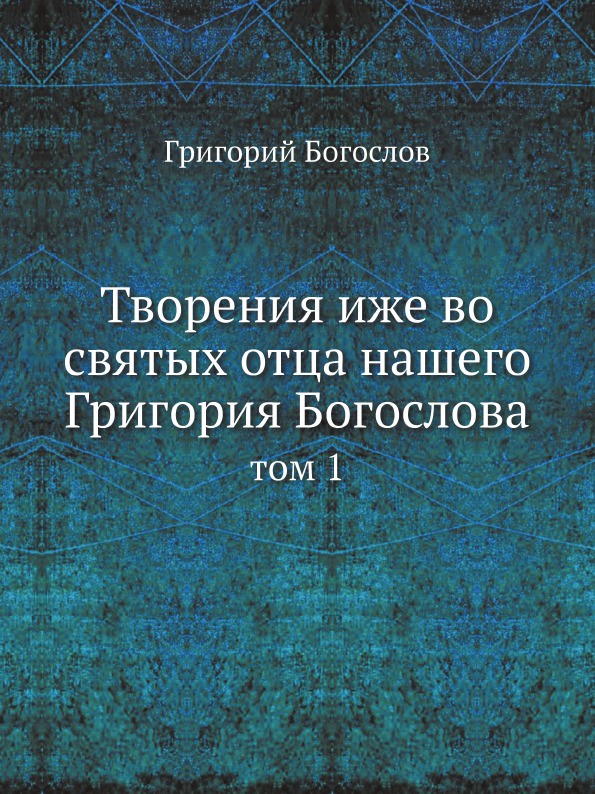 Творения иже во святых отца нашего Григория Богослова. том 1