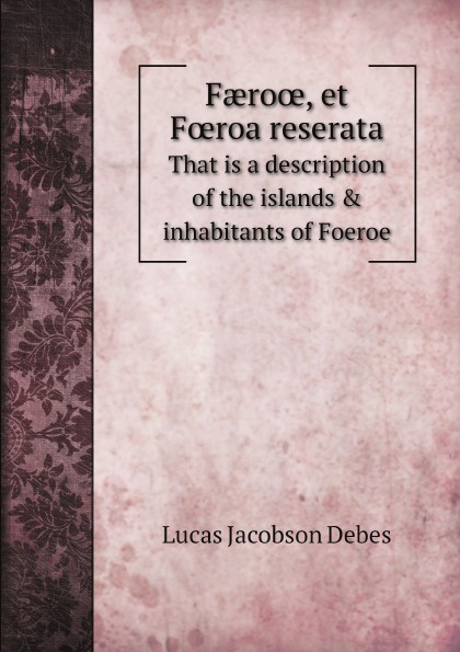 Faerooe, et Foeroa reserata. That is a description of the islands & inhabitants of Foeroe