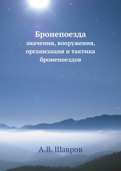 Бронепоезда. значения, вооружения, организация и тактика бронепоездов