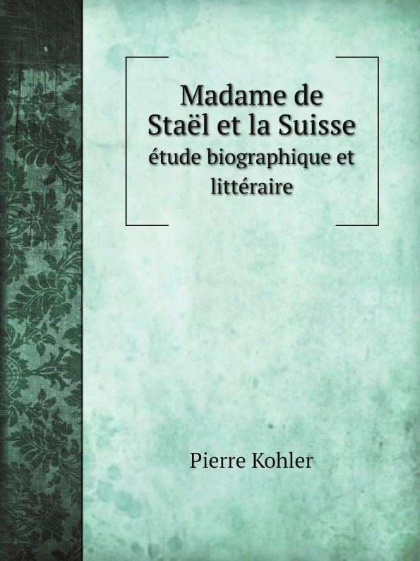 Madame de Stael et la Suisse. etude biographique et litteraire