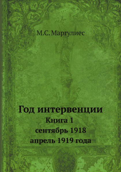 Год интервенции. Книга 1. Сентябрь 1918 - апрель 1919 года