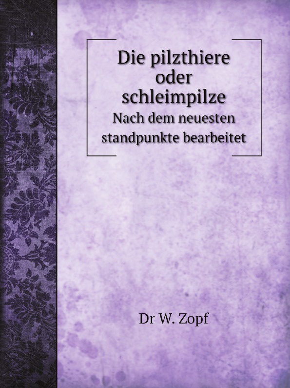 Die pilzthiere oder schleimpilze. Nach dem neuesten standpunkte bearbeitet