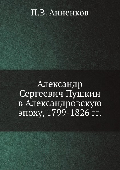 Александр Сергеевич Пушкин в Александровскую эпоху, 1799-1826 гг.