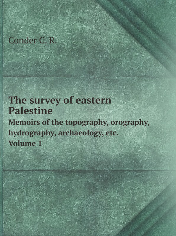 The survey of eastern Palestine. Memoirs of the topography, orography, hydrography, archaeology, etc. Volume 1