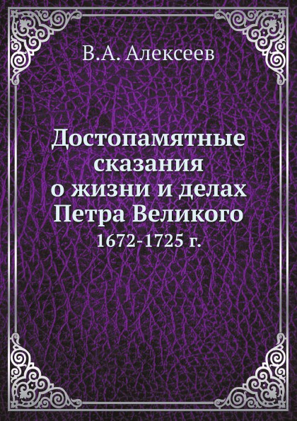 Достопамятные сказания о жизни и делах Петра Великого. 1672-1725 г.