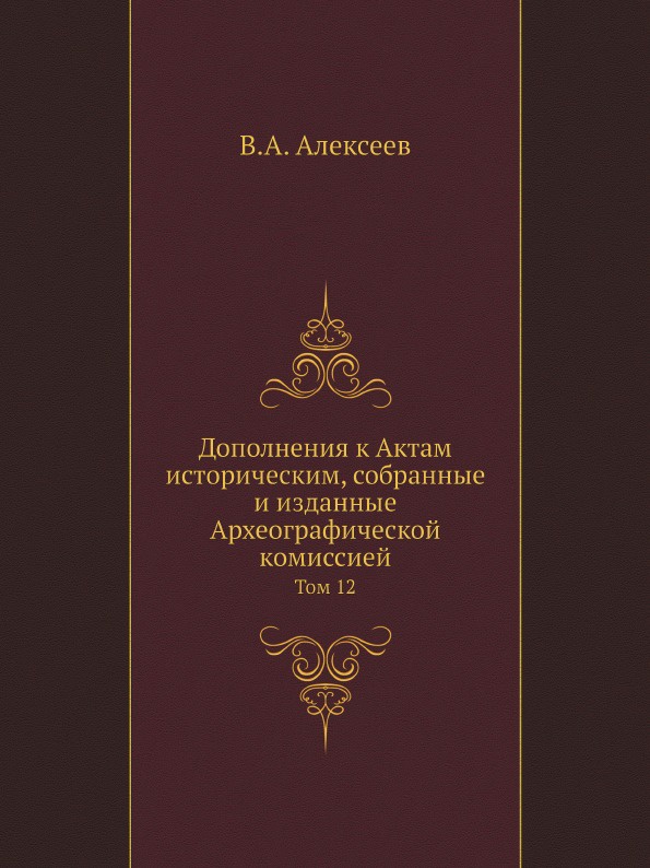 Дополнения к Актам историческим, собранные и изданные Археографической комиссией. Том 12