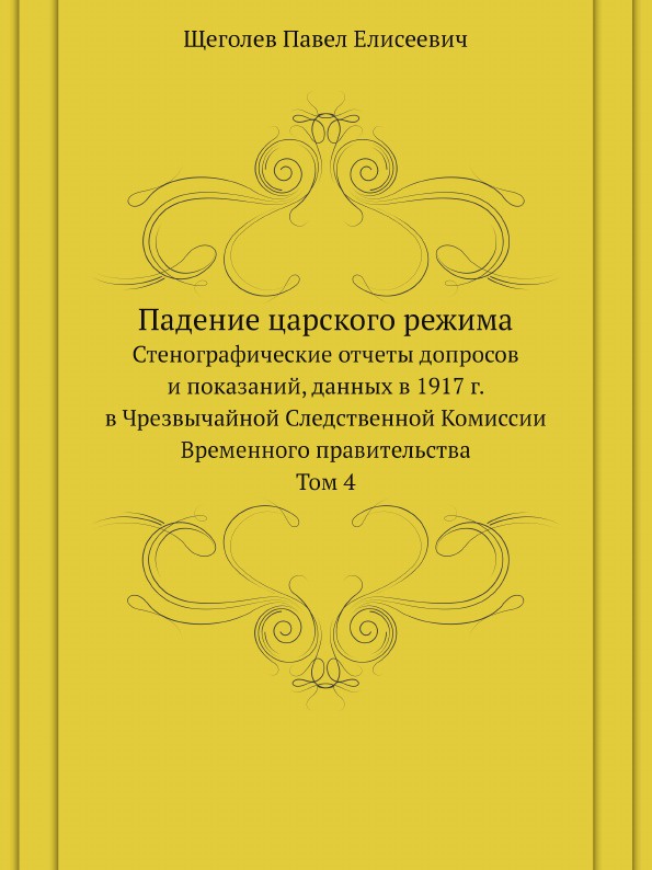 Падение царского режима. Стенографические отчеты допросов и показаний, данных в 1917 г. в Чрезвычайной Следственной Комиссии Временного правительства Том 4