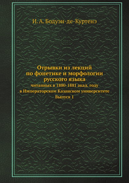 Отрывки из лекций по фонетике и морфологии русского языка. читанных в 1880-1881 акад. году в Императорском Казанском университете. Выпуск 1