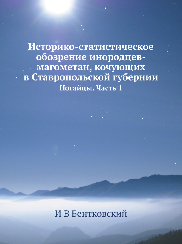 Историко-статистическое обозрение инородцев-магометан, кочующих в Ставропольской губернии. Ногайцы. Часть 1