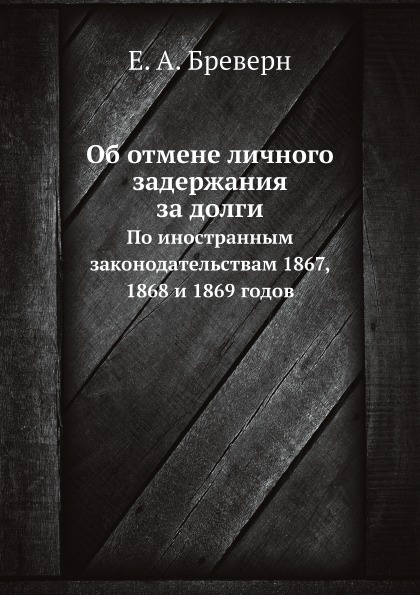 Об отмене личного задержания за долги. По иностранным законодательствам 1867, 1868 и 1869 годов