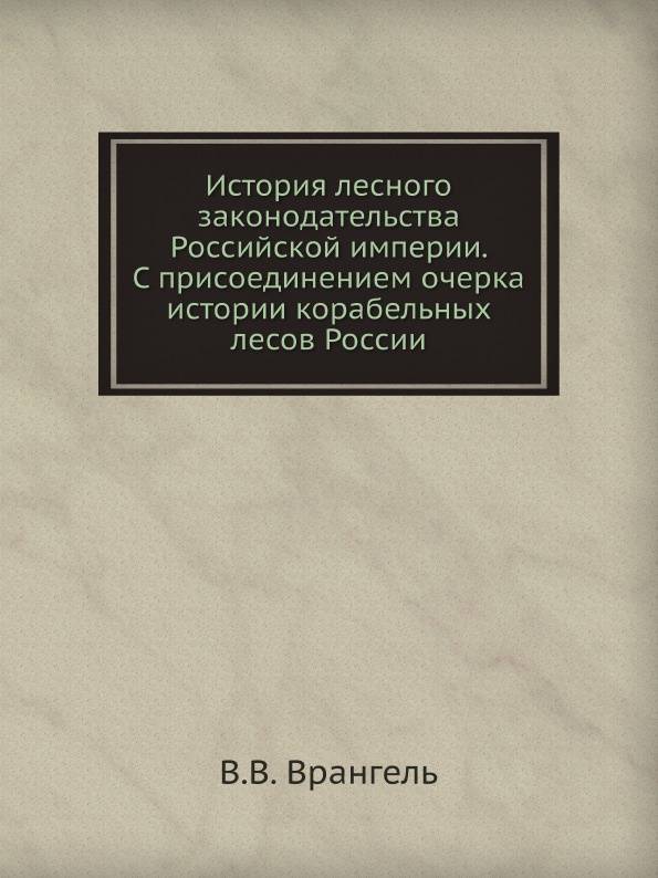 История лесного законодательства Российской империи. С присоединением очерка истории корабельных лесов России