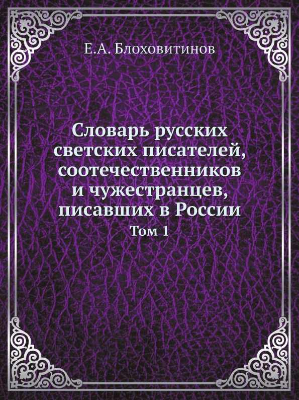 Словарь русских светских писателей, соотечественников и чужестранцев, писавших в России. Том 1