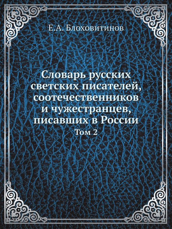 Словарь русских светских писателей, соотечественников и чужестранцев, писавших в России. Том 2