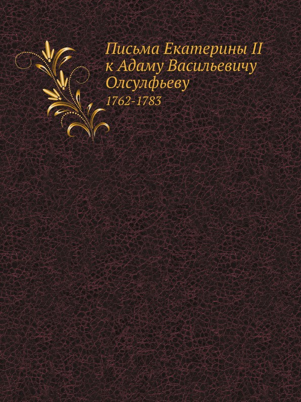 Письма Екатерины II к Адаму Васильевичу Олсулфьеву. 1762-1783