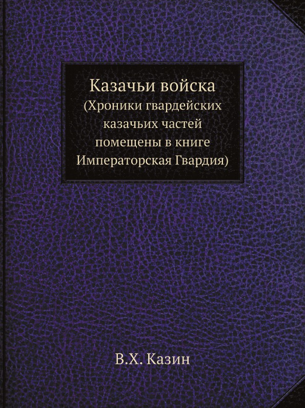 Казачьи войска. (Хроники гвардейских казачьих частей помещены в книге Императорская Гвардия)