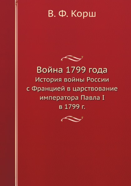 Война 1799 года. История войны России с Францией в царствование императора Павла I в 1799 г.