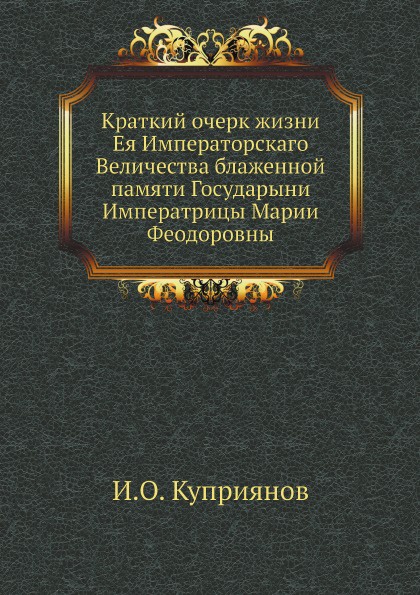 Краткий очерк жизни Ея Императорскаго Величества блаженной памяти Государыни Императрицы Марии Феодоровны