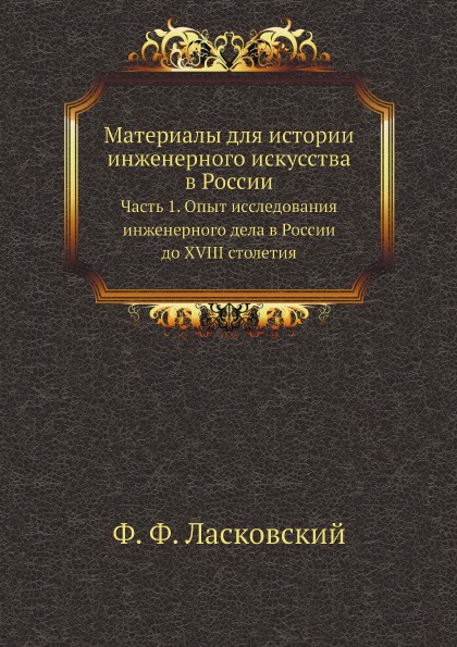 Материалы для истории инженерного искусства в России. Часть 1. Опыт исследования инженерного дела в России до XVIII столетия