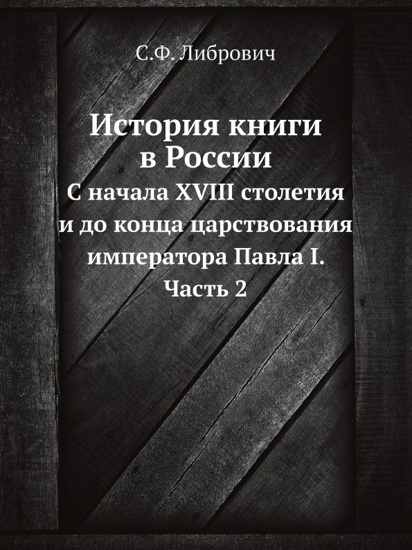 История книги в России. С начала XVIII столетия и до конца царствования императора Павла I. Часть 2