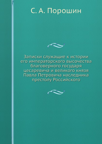 Записки служащие к истории его императорского высочества благоверного государя цесаревича и великого князя Павла Петровича наследника престолу Российского