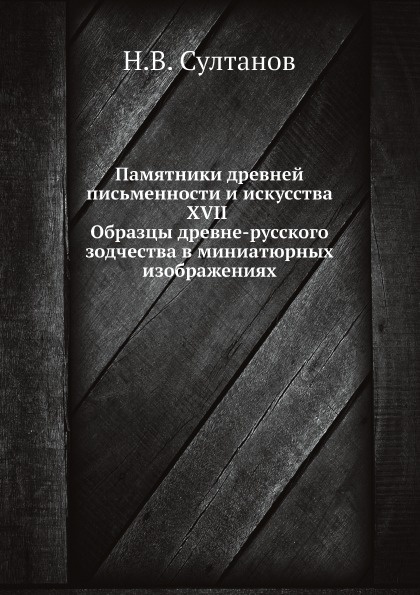 Памятники древней письменности и искусства XVII. Образцы древне-русского зодчества в миниатюрных изображениях