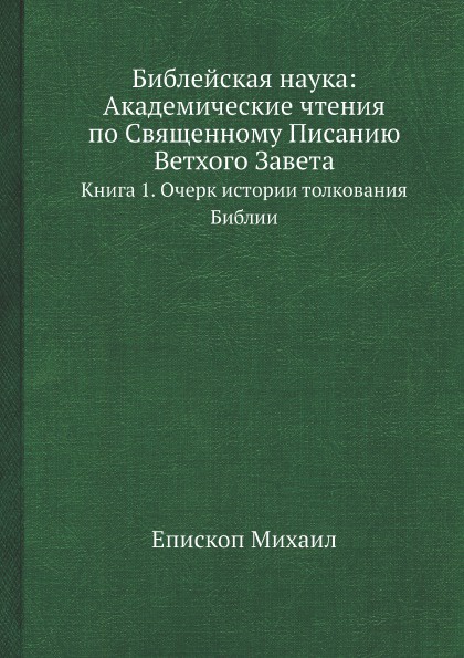 Библейская наука: Академические чтения по Священному Писанию Ветхого Завета. Книга 1. Очерк истории толкования Библии