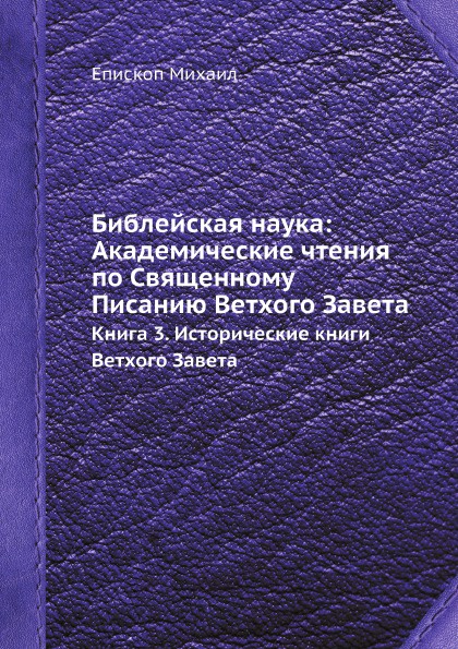 Библейская наука: Академические чтения по Священному Писанию Ветхого Завета. Книга 3. Исторические книги Ветхого Завета