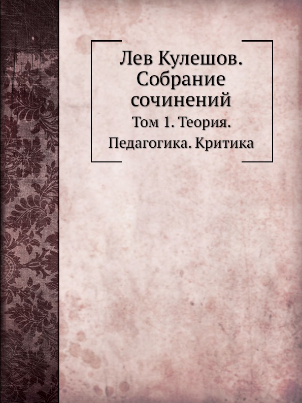 Лев Кулешов. Собрание сочинений. Том 1. Теория. Педагогика. Критика