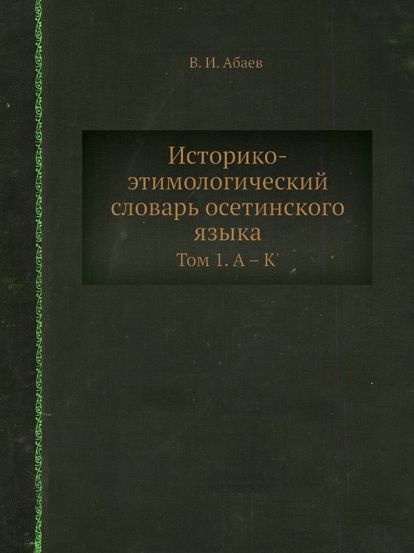 Историко-этимологический словарь осетинского языка. Том 1. А . К`